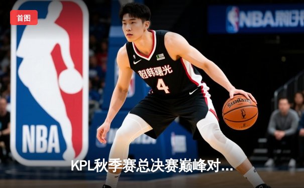 KPL秋季赛总决赛巅峰对决：狼队4-3险胜eStarPro，Fly斩获第七个FMVP创历史