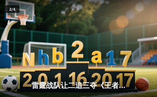 雷霆战队让二追三夺《王者荣耀》世界冠军杯，打野清风获FMVP - 2