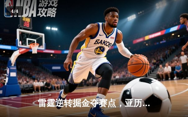 雷霆逆转掘金夺赛点，亚历山大34分导演20分大翻盘 - 4