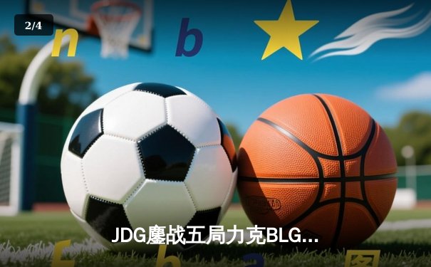 JDG鏖战五局力克BLG，Knight沙皇绝境翻盘锁定MSI门票 - 2
