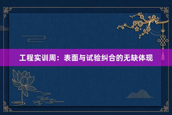 工程实训周：表面与试验纠合的无缺体现