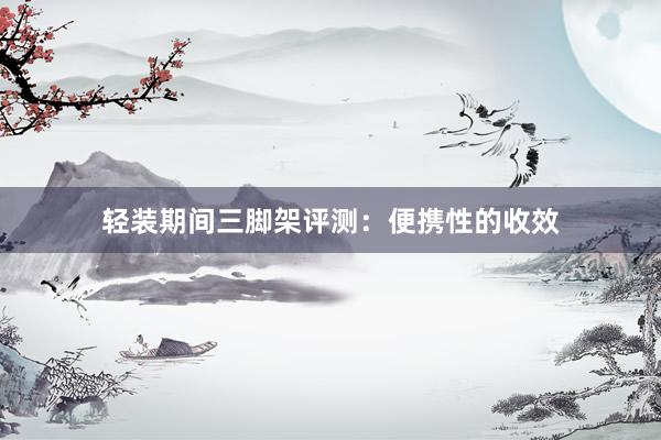 轻装期间三脚架评测：便携性的收效