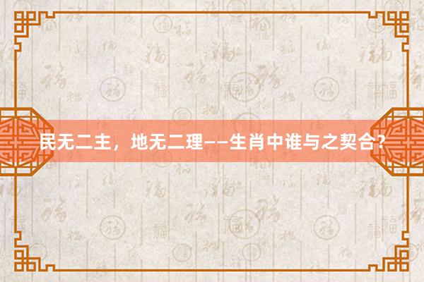 民无二主，地无二理——生肖中谁与之契合？