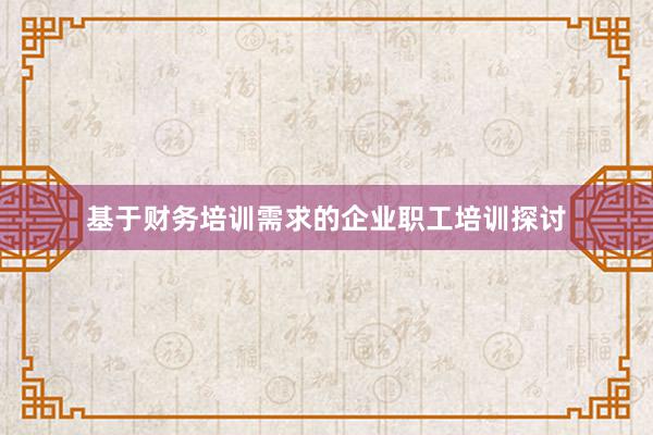 基于财务培训需求的企业职工培训探讨