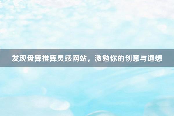 发现盘算推算灵感网站，激勉你的创意与遐想