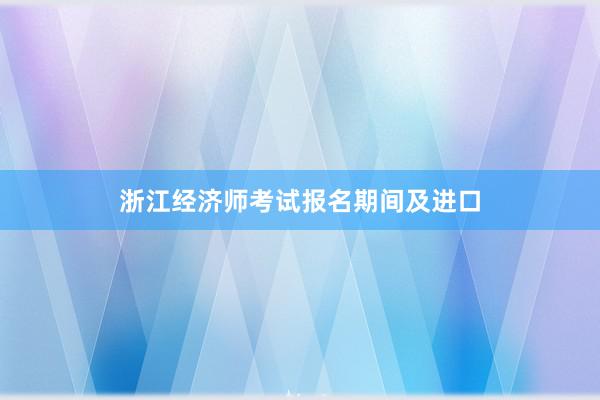 浙江经济师考试报名期间及进口