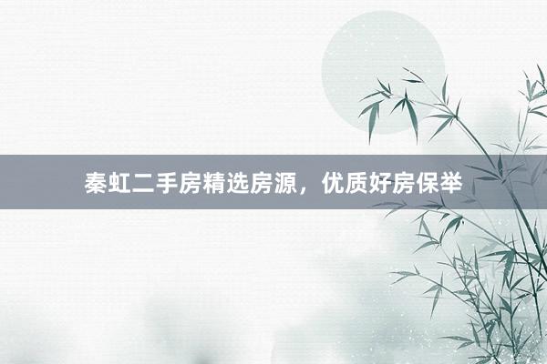 秦虹二手房精选房源，优质好房保举