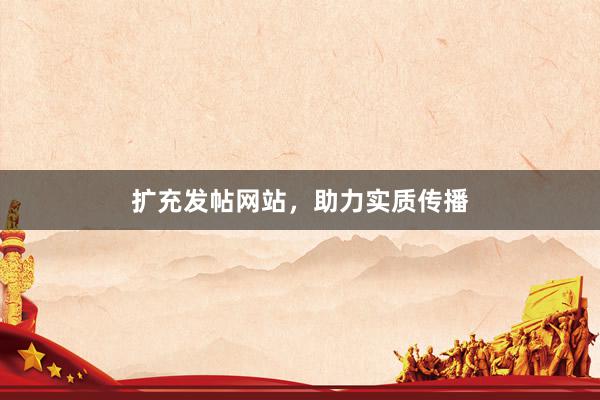 扩充发帖网站，助力实质传播