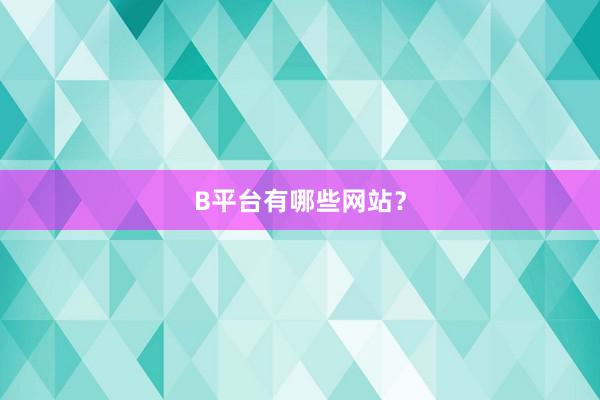 B平台有哪些网站？