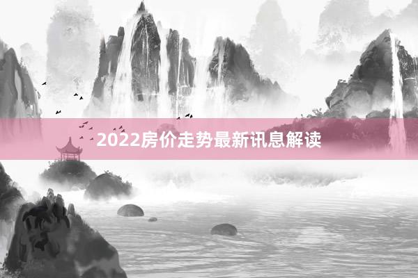 2022房价走势最新讯息解读
