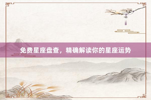 免费星座盘查，精确解读你的星座运势