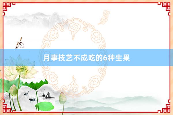 月事技艺不成吃的6种生果