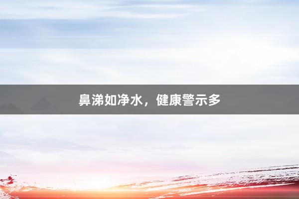 鼻涕如净水，健康警示多