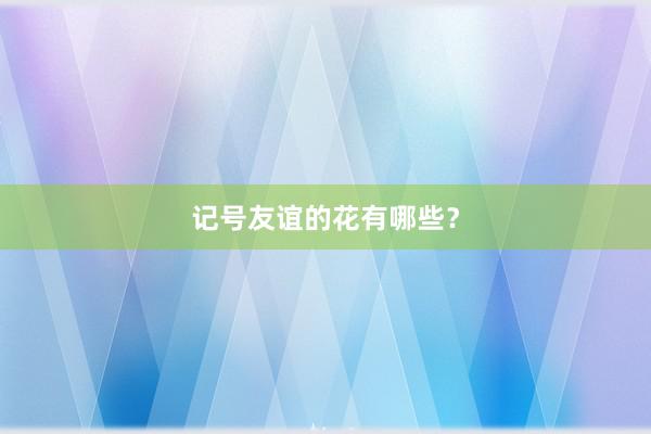记号友谊的花有哪些？