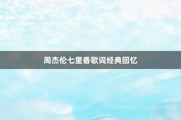 周杰伦七里香歌词经典回忆