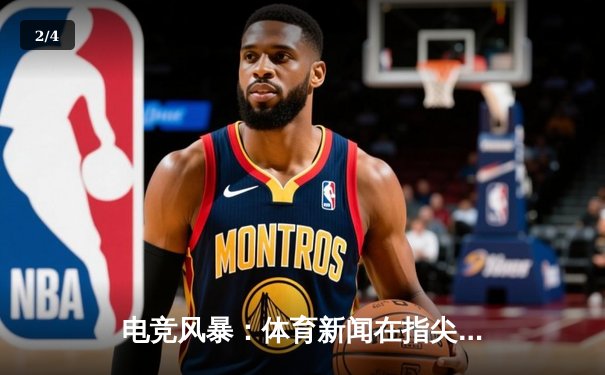 电竞风暴：体育新闻在指尖上的深度探索与革新 - 2