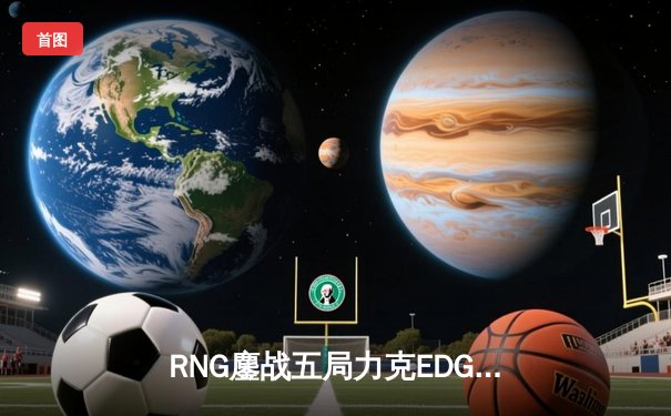 RNG鏖战五局力克EDG登顶LPL春季赛，GALA超神发挥斩获FMVP