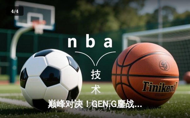 巅峰对决！GEN.G鏖战五局力克T1，卫冕英雄联盟全球总决赛冠军 - 4