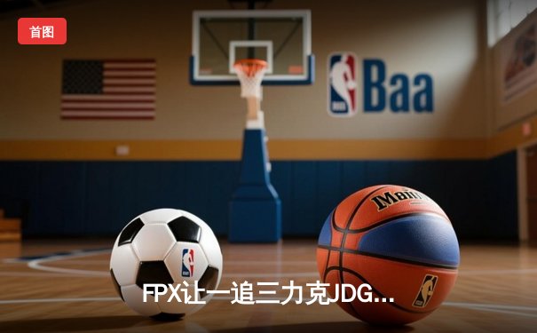 FPX让一追三力克JDG，勇夺2024英雄联盟夏季赛总冠军