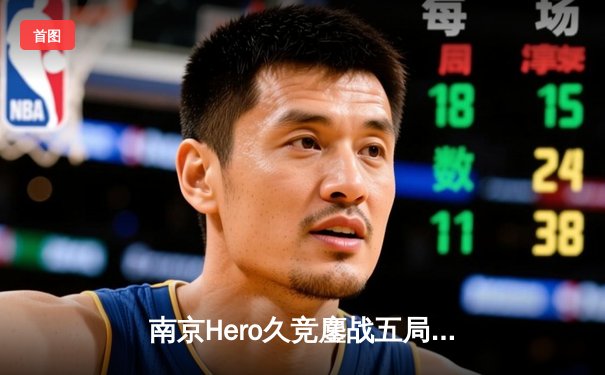 南京Hero久竞鏖战五局险胜广州TTG，无畏赵云关键抢龙锁定胜局