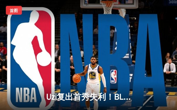 Uzi复出首秀失利！BLG鏖战五局不敌JDG，LPL春季赛宿命对决再演巅峰