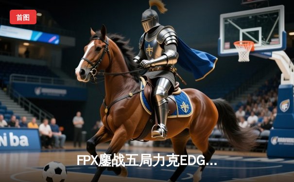 FPX鏖战五局力克EDG，Scout沙皇绝境翻盘难挽败局