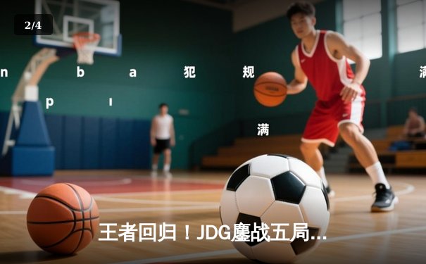 王者回归！JDG鏖战五局力克T1，369神级发挥锁定总决赛席位 - 2