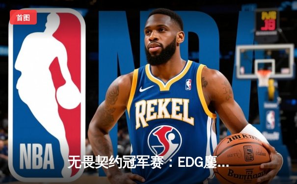 无畏契约冠军赛：EDG鏖战五局力克GEN，中国电竞再创历史