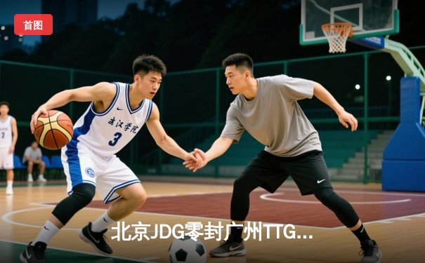 北京JDG零封广州TTG斩获雷霆杯冠军，无畏铠皇斩获FMVP