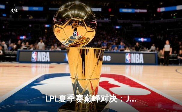 LPL夏季赛巅峰对决：JDG鏖战五局力克TES，Knight沙皇关键推助队登顶 - 3