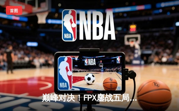 巅峰对决！FPX鏖战五局力克EDG，卫冕LPL夏季赛冠军