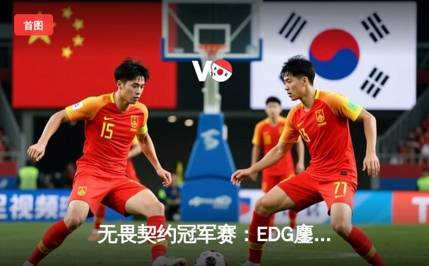 无畏契约冠军赛：EDG鏖战五局力克PRX，亚洲之光闪耀洛杉矶