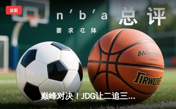 巅峰对决！JDG让二追三逆袭T1，Knight沙皇绝境翻盘引爆电竞圈