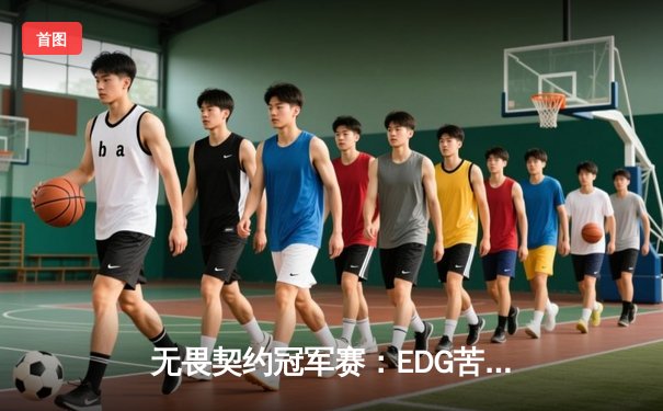 无畏契约冠军赛：EDG苦战五局憾负DRX，亚洲电竞巅峰对决创收视纪录