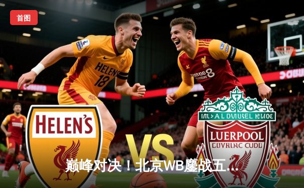 巅峰对决！北京WB鏖战五局险胜重庆狼队，暖阳关键抢龙锁定胜局