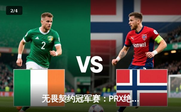 无畏契约冠军赛：PRX绝境逆转EG，战术革新引爆战术竞技新时代 - 2