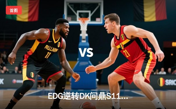 EDG逆转DK问鼎S11全球总决赛，中国电竞再登世界之巅
