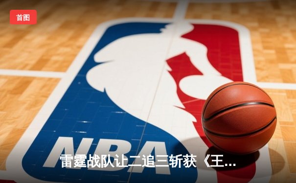 雷霆战队让二追三斩获《王者荣耀》全国邀请赛总冠军，打野选手追风获FMVP